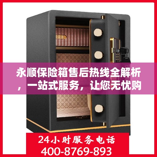永顺保险箱售后热线全解析，一站式服务，让您无忧购物