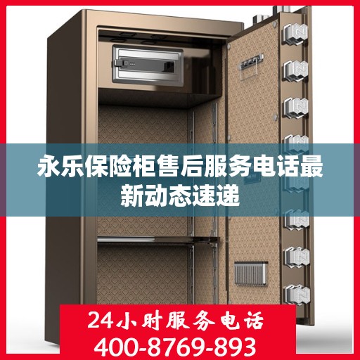 永乐保险柜售后服务电话最新动态速递