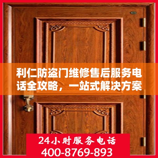 利仁防盗门维修售后服务电话全攻略，一站式解决方案与详细指南