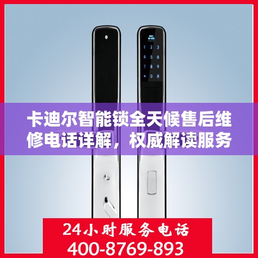 卡迪尔智能锁全天候售后维修电话详解，权威解读服务承诺