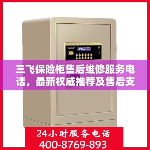 三飞保险柜售后维修服务电话，最新权威推荐及售后支持指南