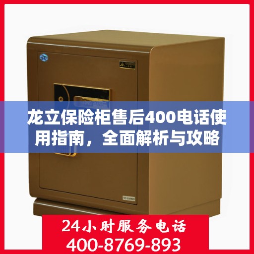 龙立保险柜售后400电话使用指南，全面解析与攻略