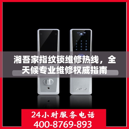 湘吾家指纹锁维修热线，全天候专业维修权威指南