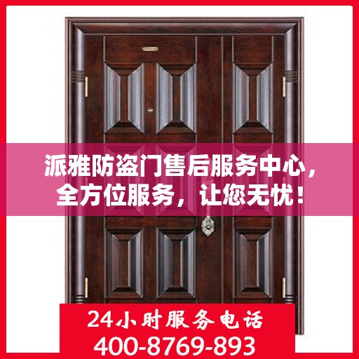 派雅防盗门售后服务中心，全方位服务，让您无忧！