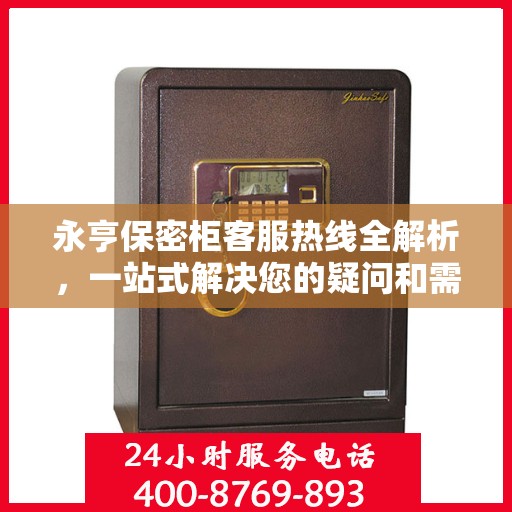 永亨保密柜客服热线全解析，一站式解决您的疑问和需求