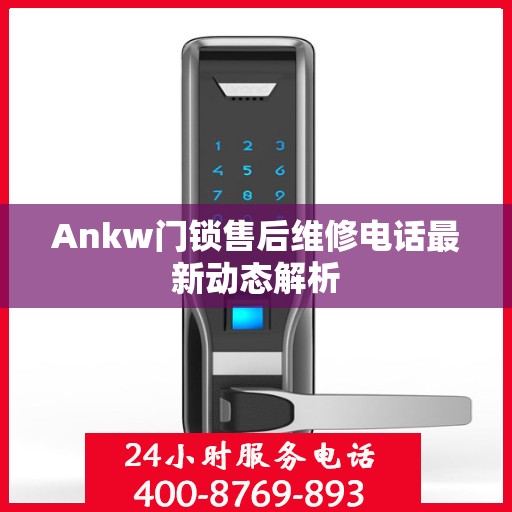 Ankw门锁售后维修电话最新动态解析
