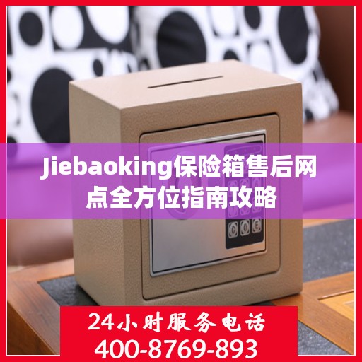 Jiebaoking保险箱售后网点全方位指南攻略