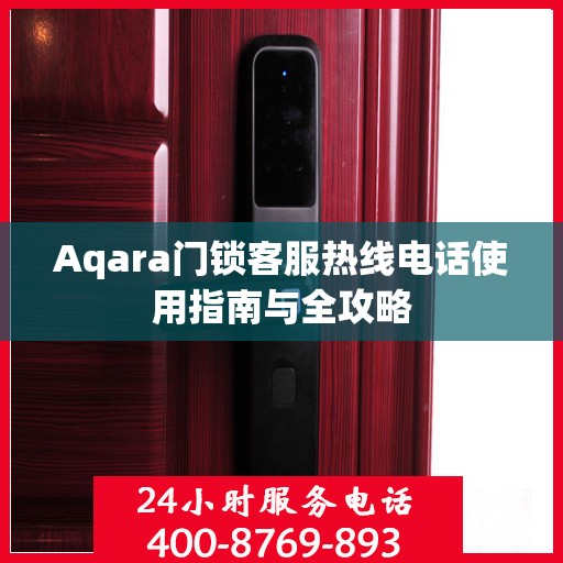 Aqara门锁客服热线电话使用指南与全攻略