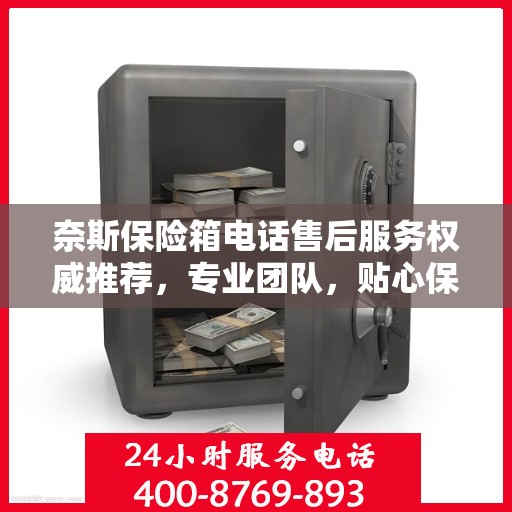 奈斯保险箱电话售后服务权威推荐，专业团队，贴心保障