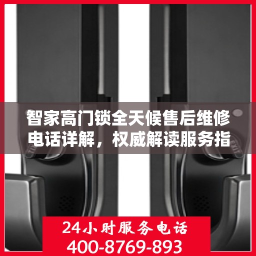 智家高门锁全天候售后维修电话详解，权威解读服务指南