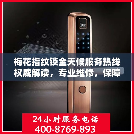 梅花指纹锁全天候服务热线权威解读，专业维修，保障您的安全无忧