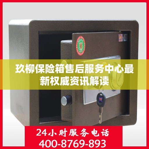 玖柳保险箱售后服务中心最新权威资讯解读