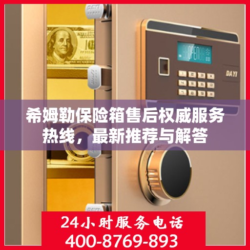 希姆勒保险箱售后权威服务热线，最新推荐与解答
