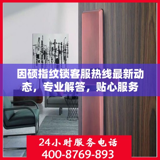 因硕指纹锁客服热线最新动态，专业解答，贴心服务