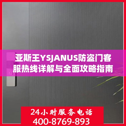 亚斯王YSJANUS防盗门客服热线详解与全面攻略指南