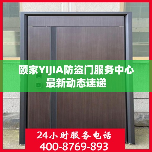 颐家YIJIA防盗门服务中心最新动态速递