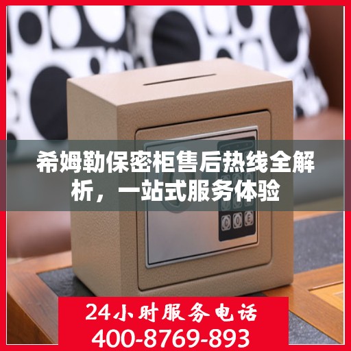 希姆勒保密柜售后热线全解析，一站式服务体验