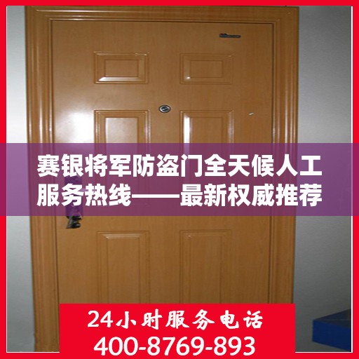 赛银将军防盗门全天候人工服务热线——最新权威推荐热线