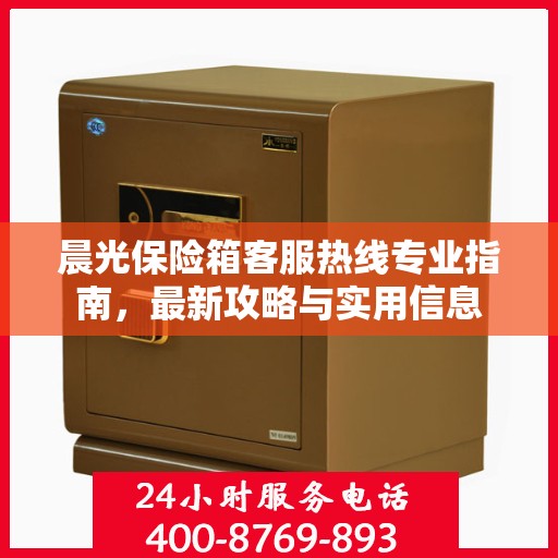 晨光保险箱客服热线专业指南，最新攻略与实用信息