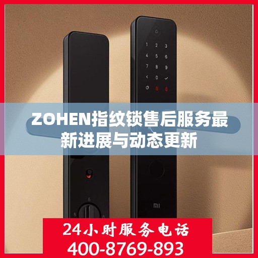 ZOHEN指纹锁售后服务最新进展与动态更新