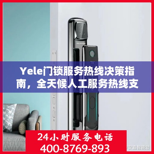Yele门锁服务热线决策指南，全天候人工服务热线支持