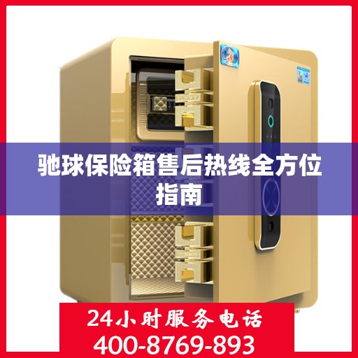 驰球保险箱售后热线全方位指南