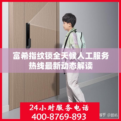 富希指纹锁全天候人工服务热线最新动态解读