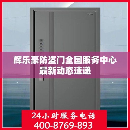 辉乐豪防盗门全国服务中心最新动态速递