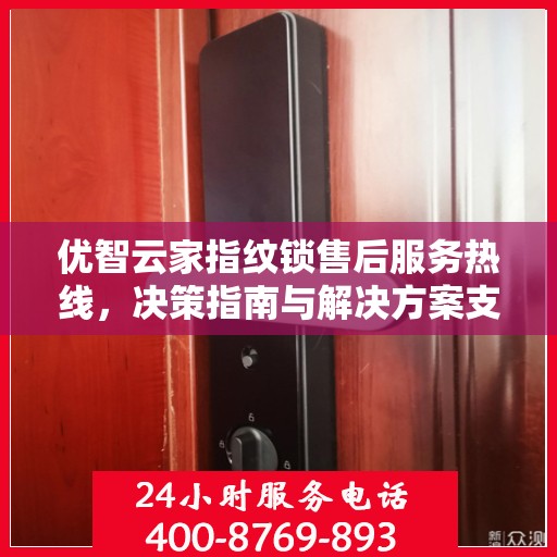 优智云家指纹锁售后服务热线，决策指南与解决方案支持​​