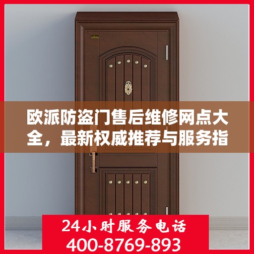 欧派防盗门售后维修网点大全，最新权威推荐与服务指南