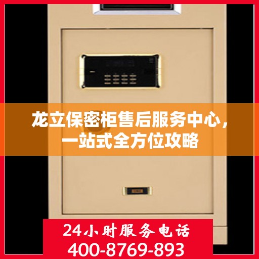 龙立保密柜售后服务中心，一站式全方位攻略
