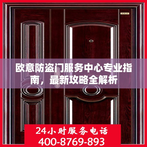 欧意防盗门服务中心专业指南，最新攻略全解析