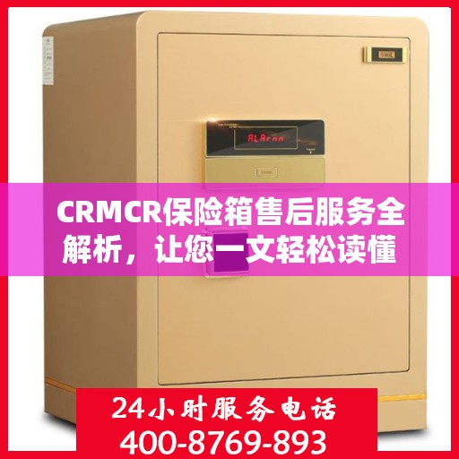 CRMCR保险箱售后服务全解析，让您一文轻松读懂