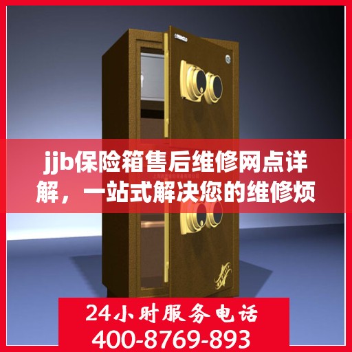 jjb保险箱售后维修网点详解，一站式解决您的维修烦恼