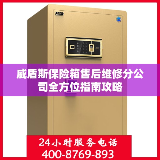 威盾斯保险箱售后维修分公司全方位指南攻略