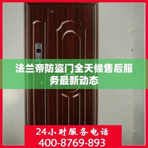 法兰帝防盗门全天候售后服务最新动态