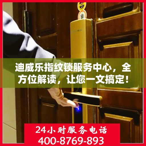 迪威乐指纹锁服务中心，全方位解读，让您一文搞定！