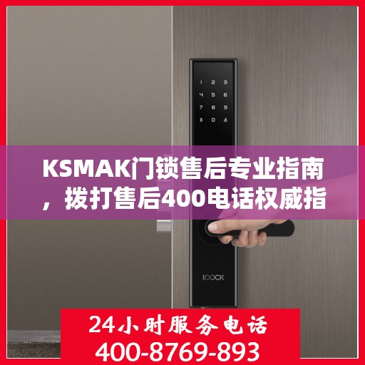 KSMAK门锁售后专业指南，拨打售后400电话权威指南