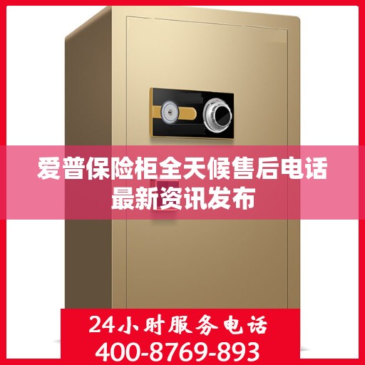 爱普保险柜全天候售后电话最新资讯发布