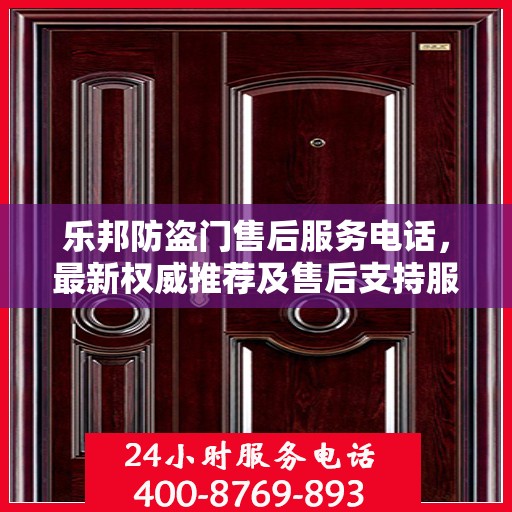 乐邦防盗门售后服务电话，最新权威推荐及售后支持服务指南