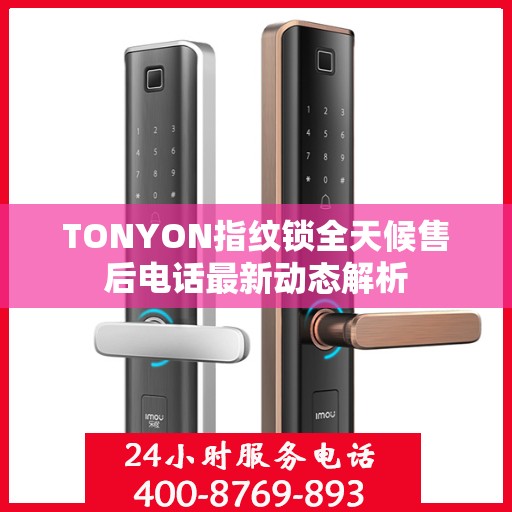 TONYON指纹锁全天候售后电话最新动态解析