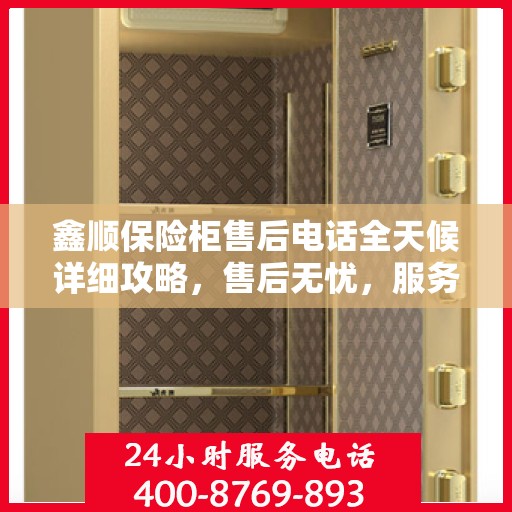 鑫顺保险柜售后电话全天候详细攻略，售后无忧，服务不打烊