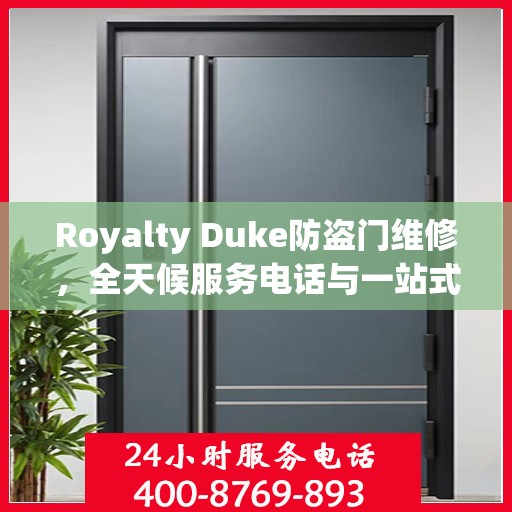 Royalty Duke防盗门维修，全天候服务电话与一站式解决方案