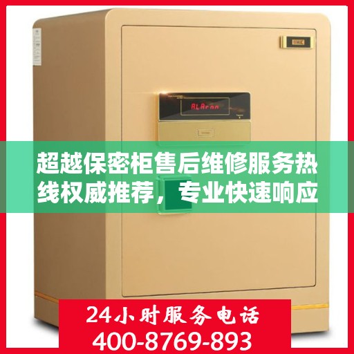 超越保密柜售后维修服务热线权威推荐，专业快速响应，贴心解决方案