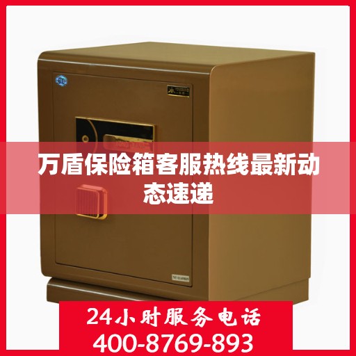 万盾保险箱客服热线最新动态速递