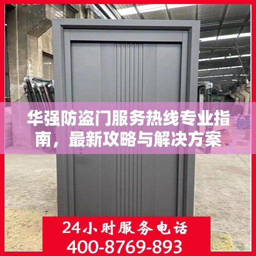 华强防盗门服务热线专业指南，最新攻略与解决方案