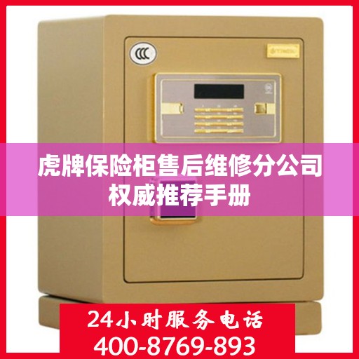 虎牌保险柜售后维修分公司权威推荐手册
