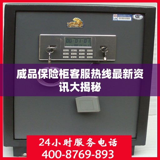 威品保险柜客服热线最新资讯大揭秘