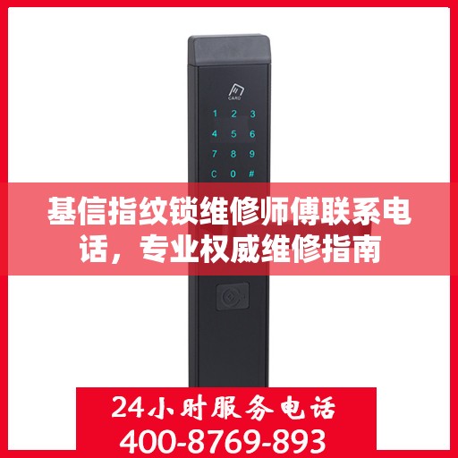 基信指纹锁维修师傅联系电话，专业权威维修指南