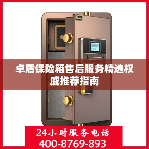 卓盾保险箱售后服务精选权威推荐指南